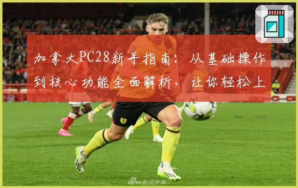 加拿大PC28新手指南：从基础操作到核心功能全面解析，让你轻松上手无压力