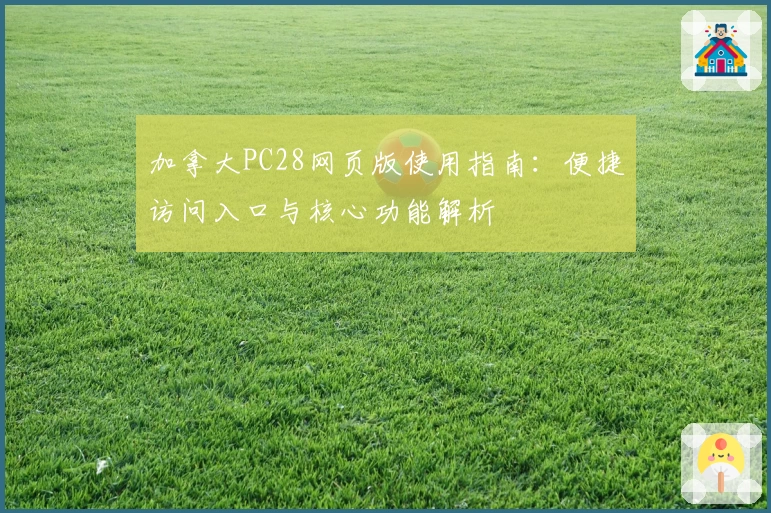 加拿大PC28网页版使用指南：便捷访问入口与核心功能解析