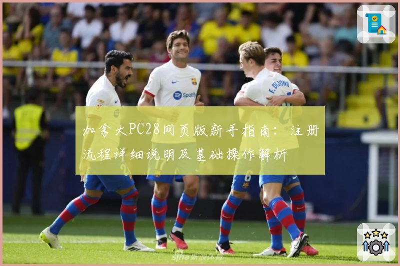 加拿大PC28网页版新手指南:注册流程详细说明及基础操作解析