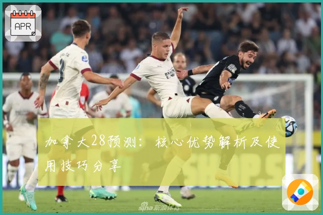 加拿大28预测：核心优势解析及使用技巧分享